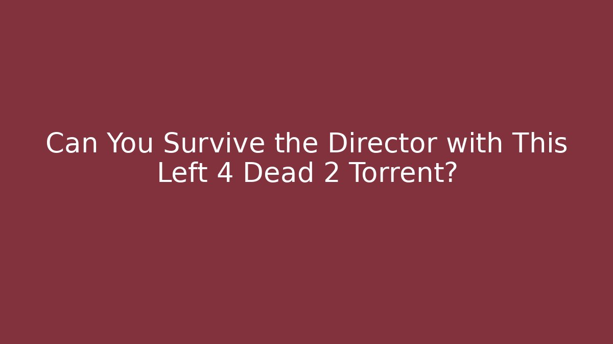 Can You Survive the Director with This Left 4 Dead 2 Torrent? - Critter Realm