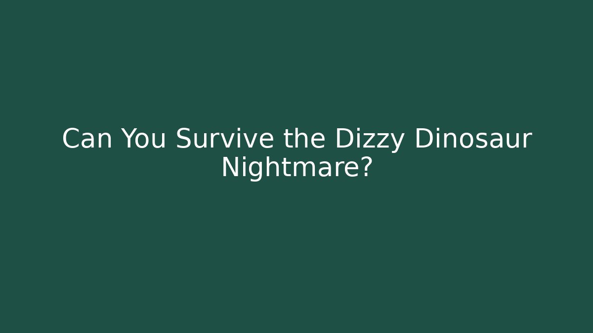 Can You Survive the Dizzy Dinosaur Nightmare?