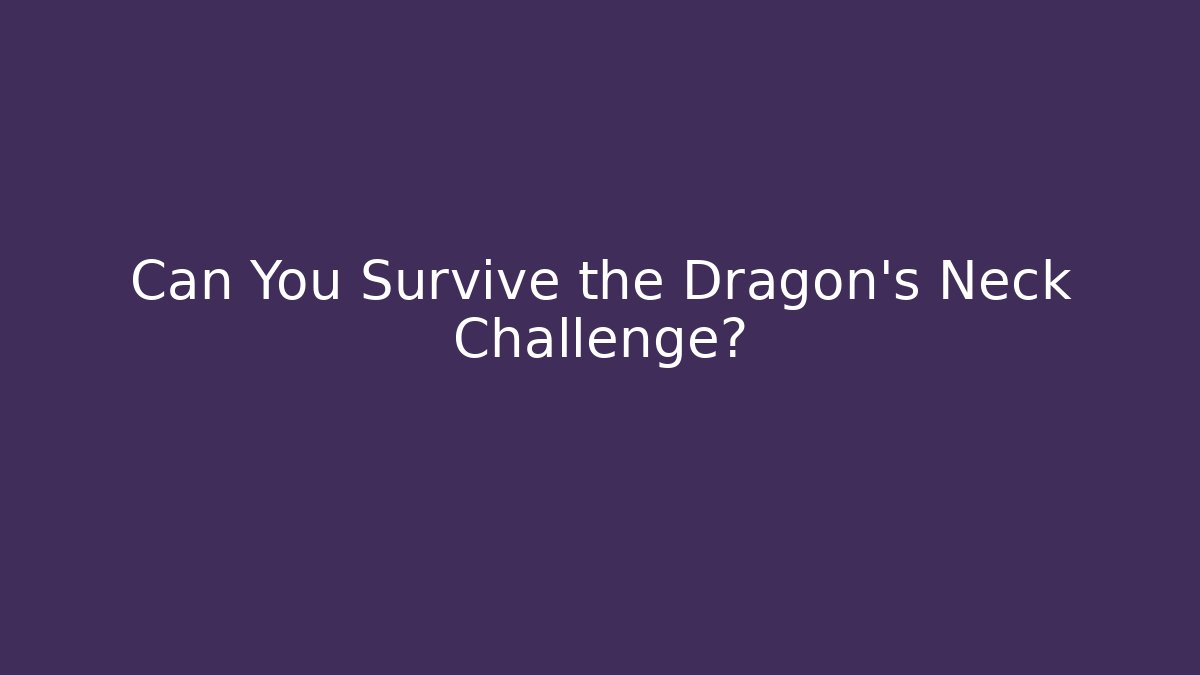 Can You Survive the Dragon's Neck Challenge?
