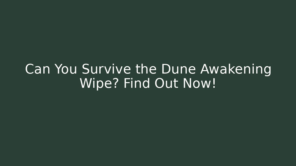 Can You Survive the Dune Awakening Wipe? Find Out Now!