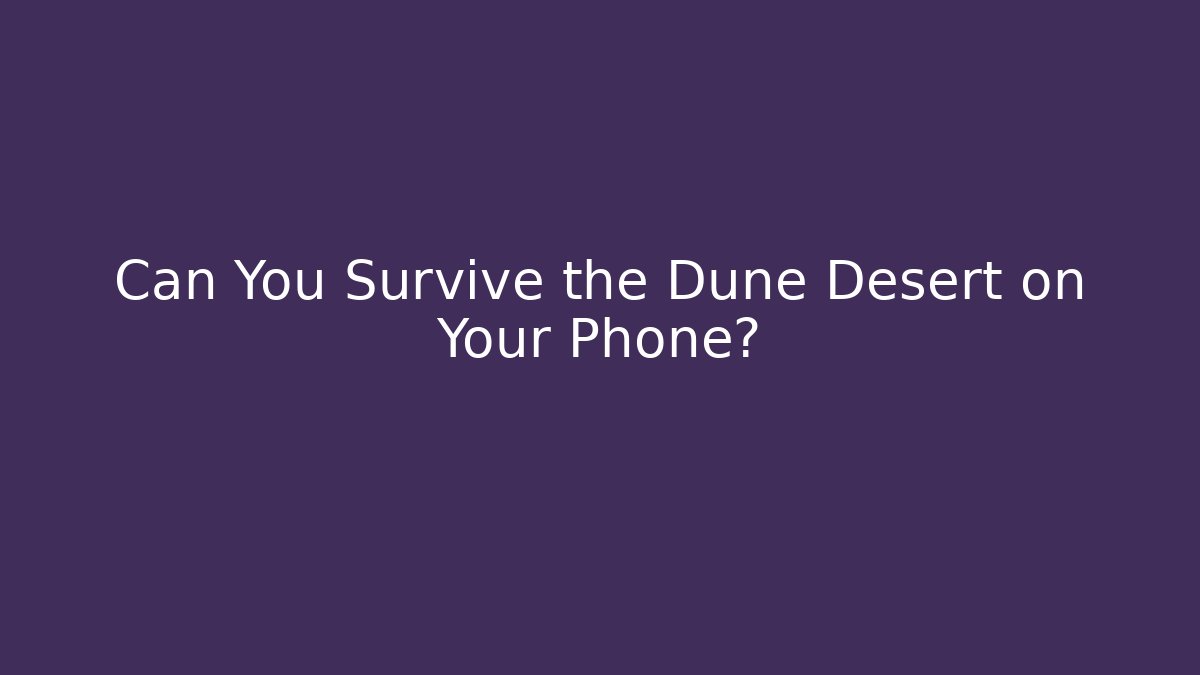 Can You Survive the Dune Desert on Your Phone?