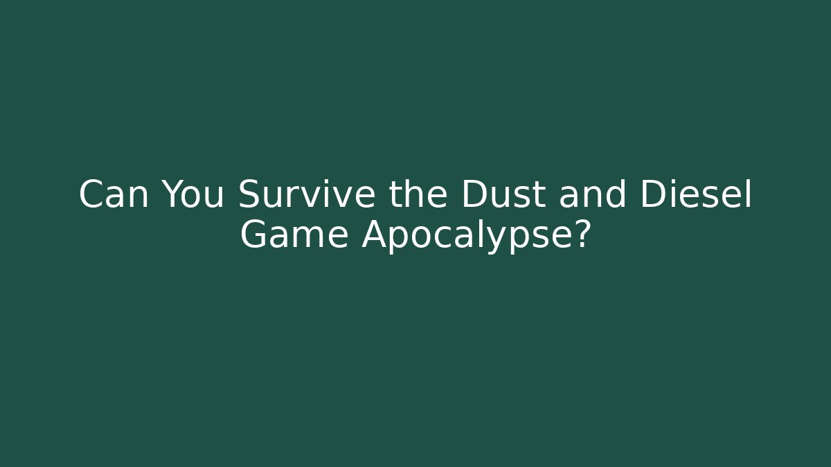 Can You Survive the Dust and Diesel Game Apocalypse?