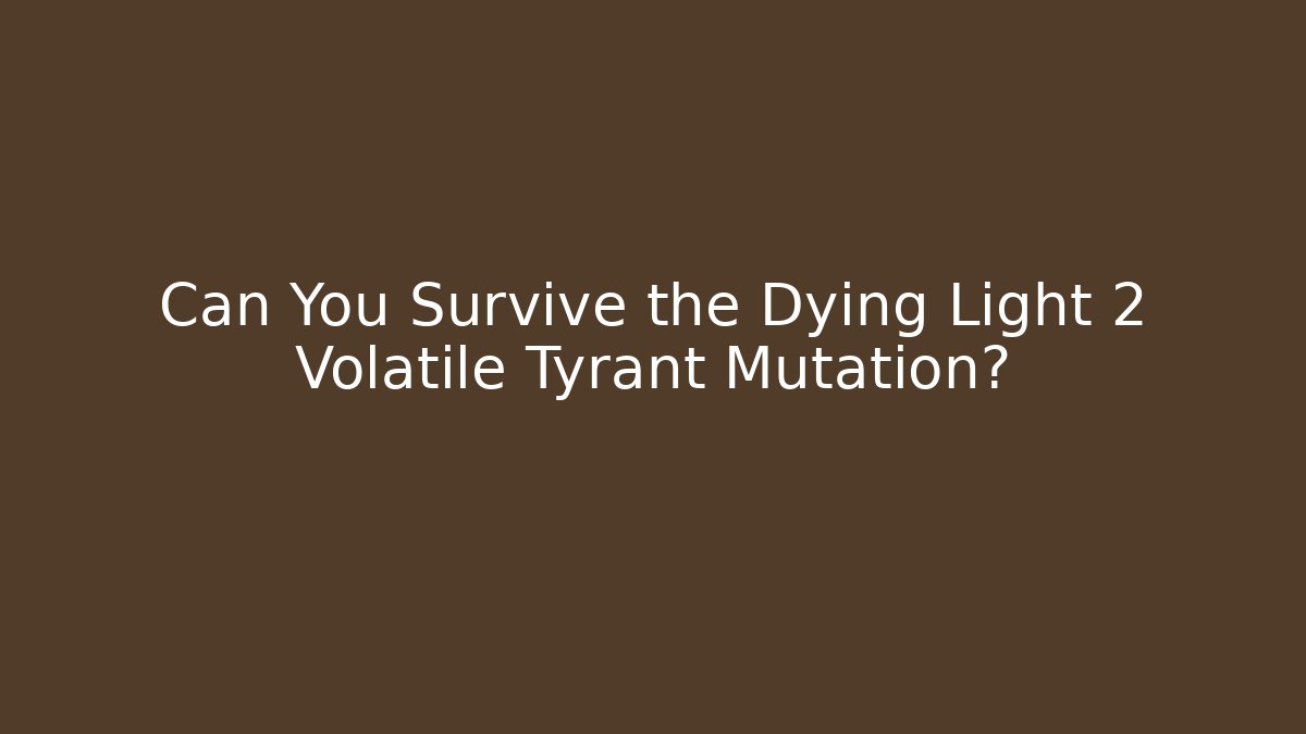 Can You Survive the Dying Light 2 Volatile Tyrant Mutation?