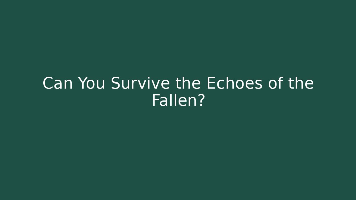 Can You Survive the Echoes of the Fallen?