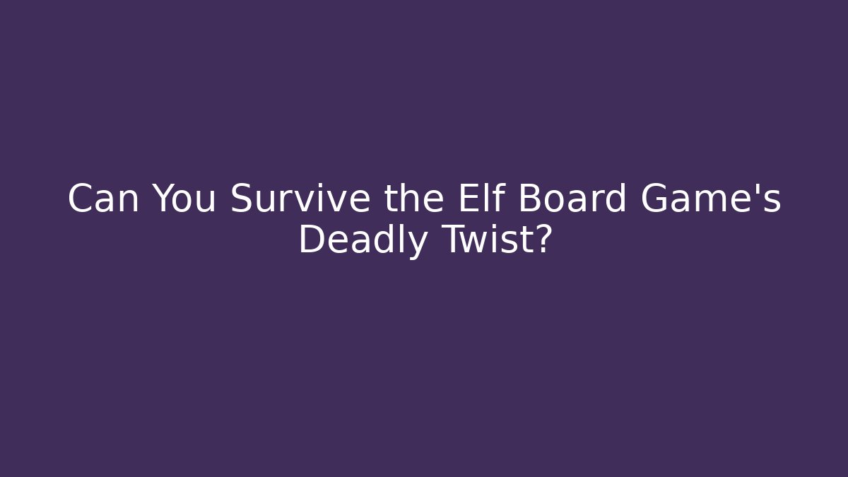 Can You Survive the Elf Board Game’s Deadly Twist?