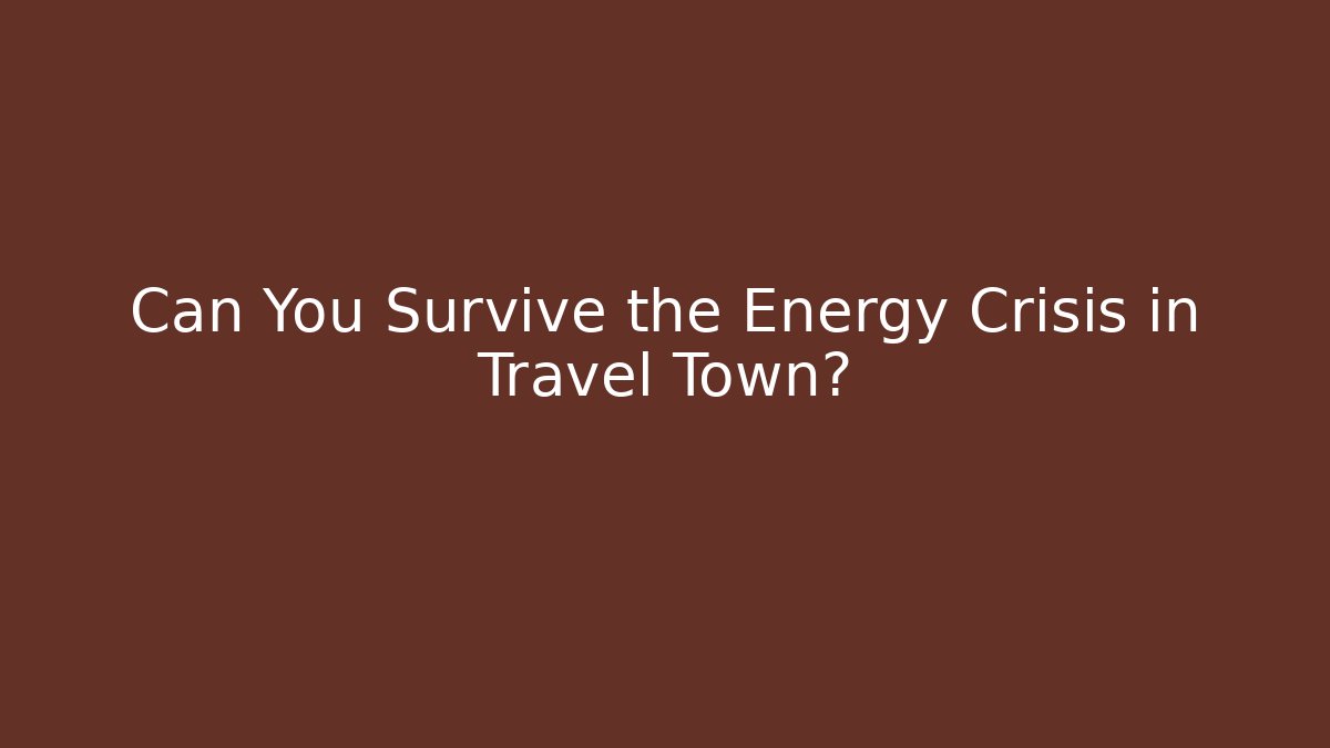 Can You Survive the Energy Crisis in Travel Town?