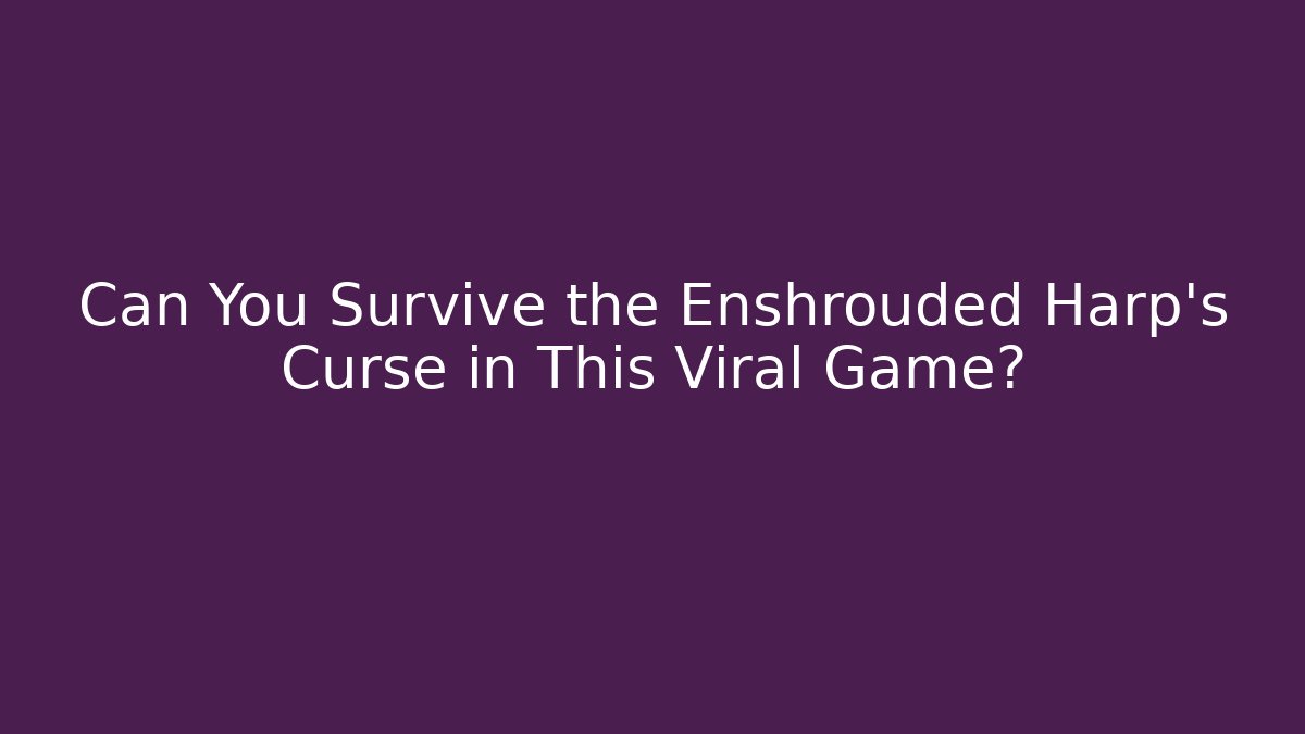 Can You Survive the Enshrouded Harp’s Curse in This Viral Game?