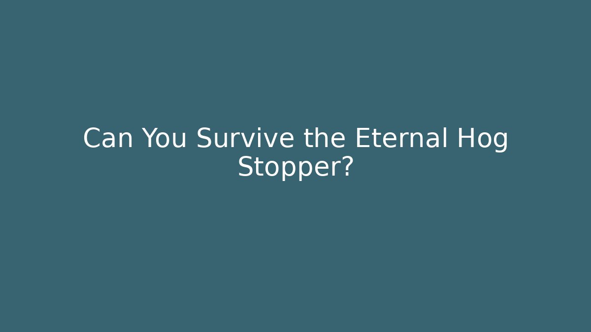 Can You Survive the Eternal Hog Stopper?