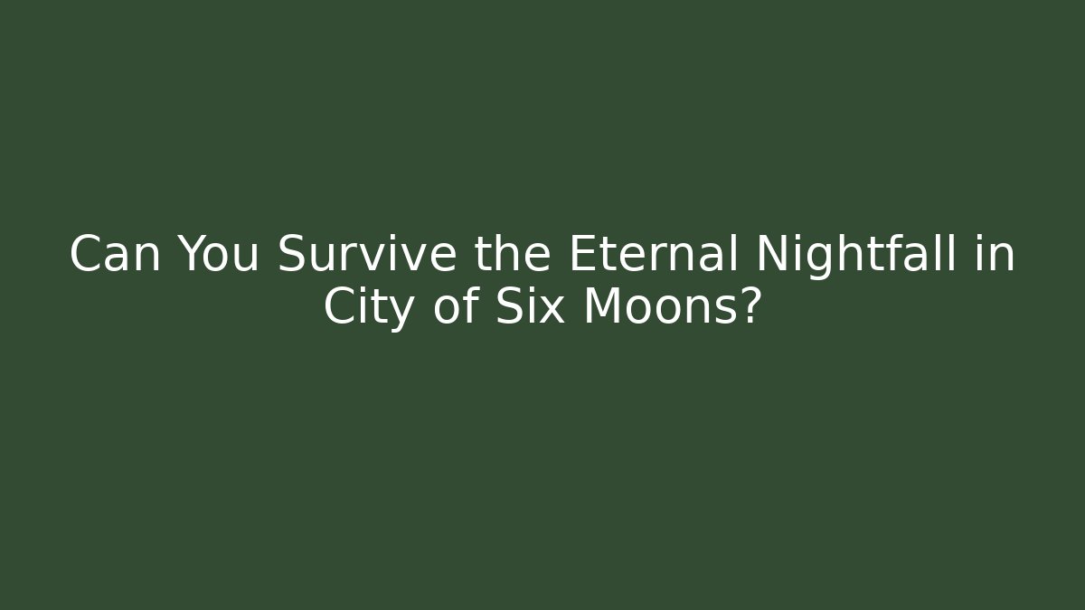 Can You Survive the Eternal Nightfall in City of Six Moons?