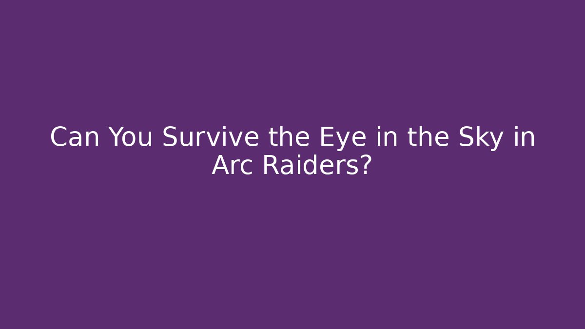Can You Survive the Eye in the Sky in Arc Raiders?