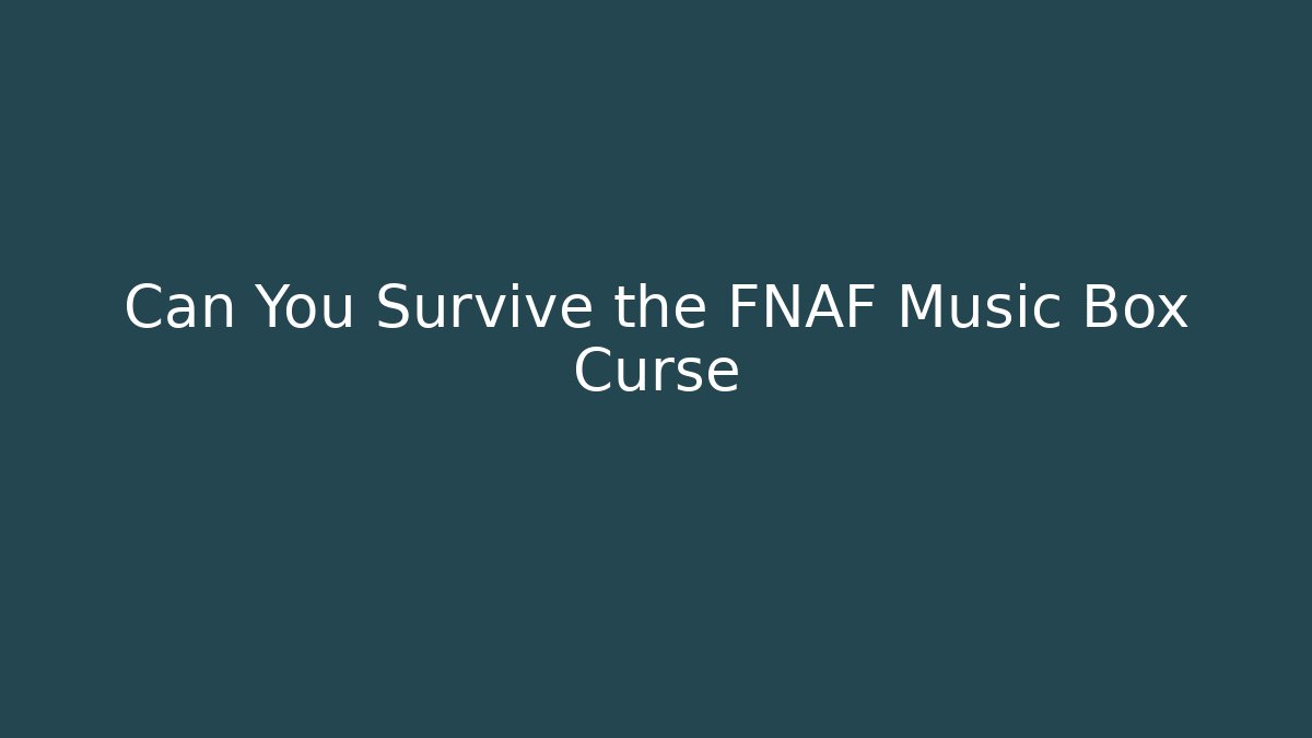 Can You Survive the FNAF Music Box Curse