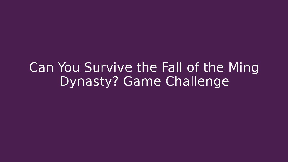 Can You Survive the Fall of the Ming Dynasty? Game Challenge