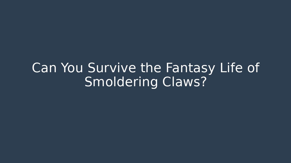 Can You Survive the Fantasy Life of Smoldering Claws?