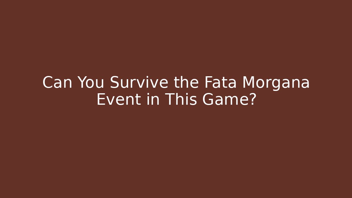 Can You Survive the Fata Morgana Event in This Game?