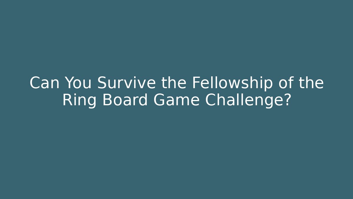Can You Survive the Fellowship of the Ring Board Game Challenge?