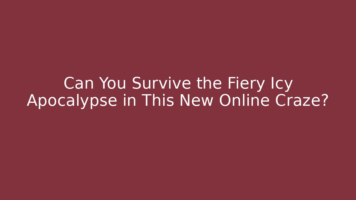 Can You Survive the Fiery Icy Apocalypse in This New Online Craze?