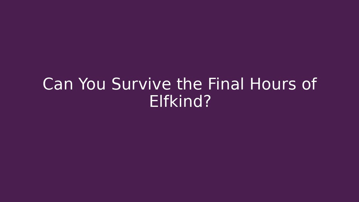 Can You Survive the Final Hours of Elfkind?