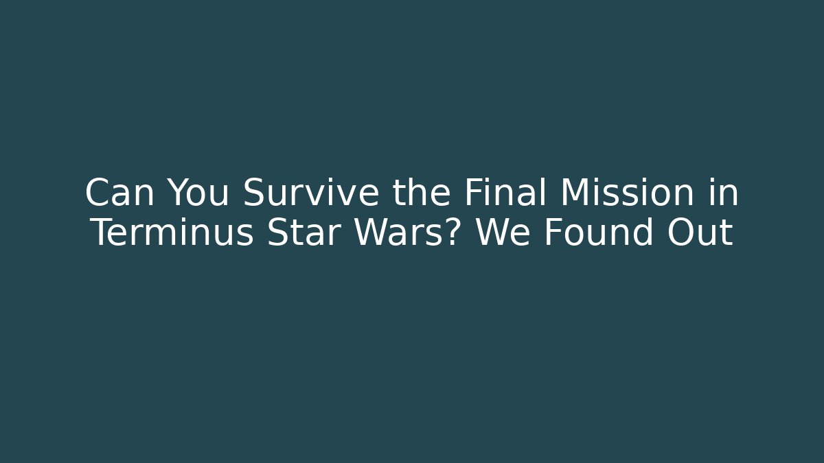 Can You Survive the Final Mission in Terminus Star Wars? We Found Out