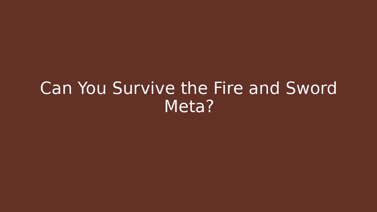 Can You Survive the Fire and Sword Meta?