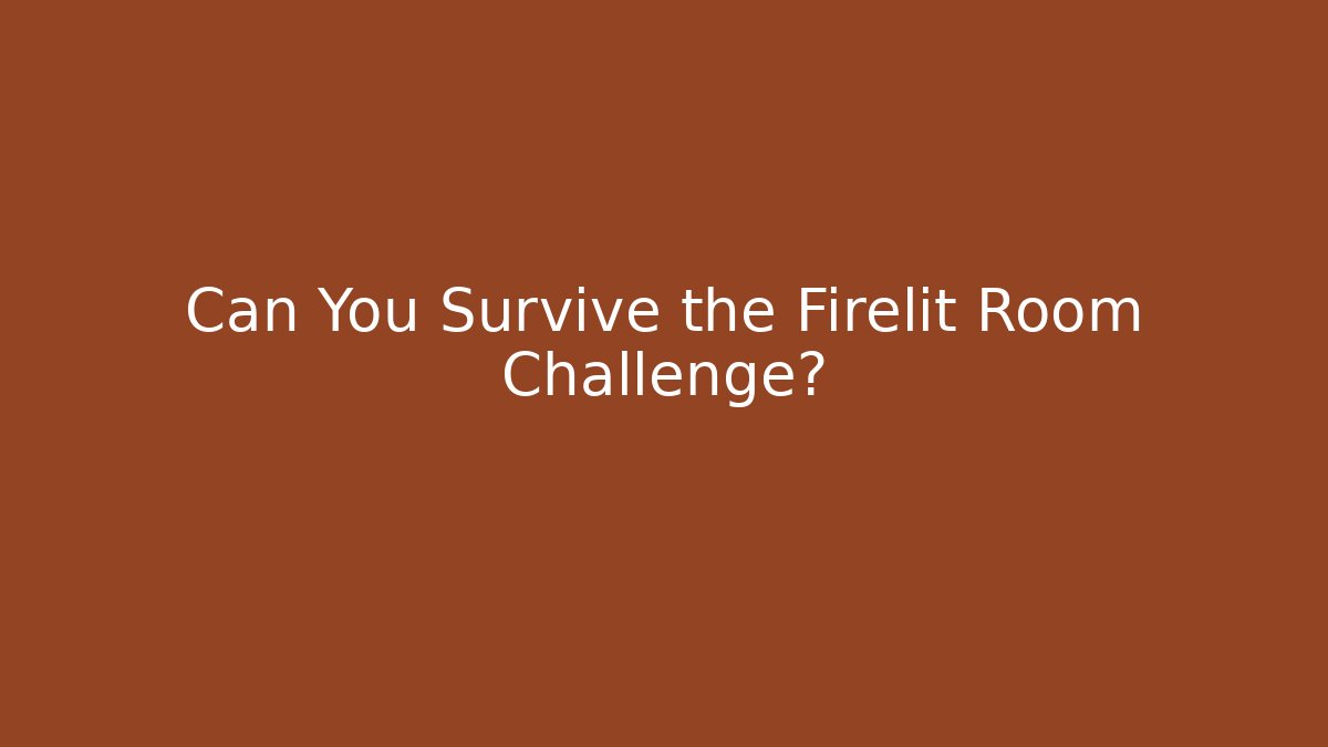 Can You Survive the Firelit Room Challenge?