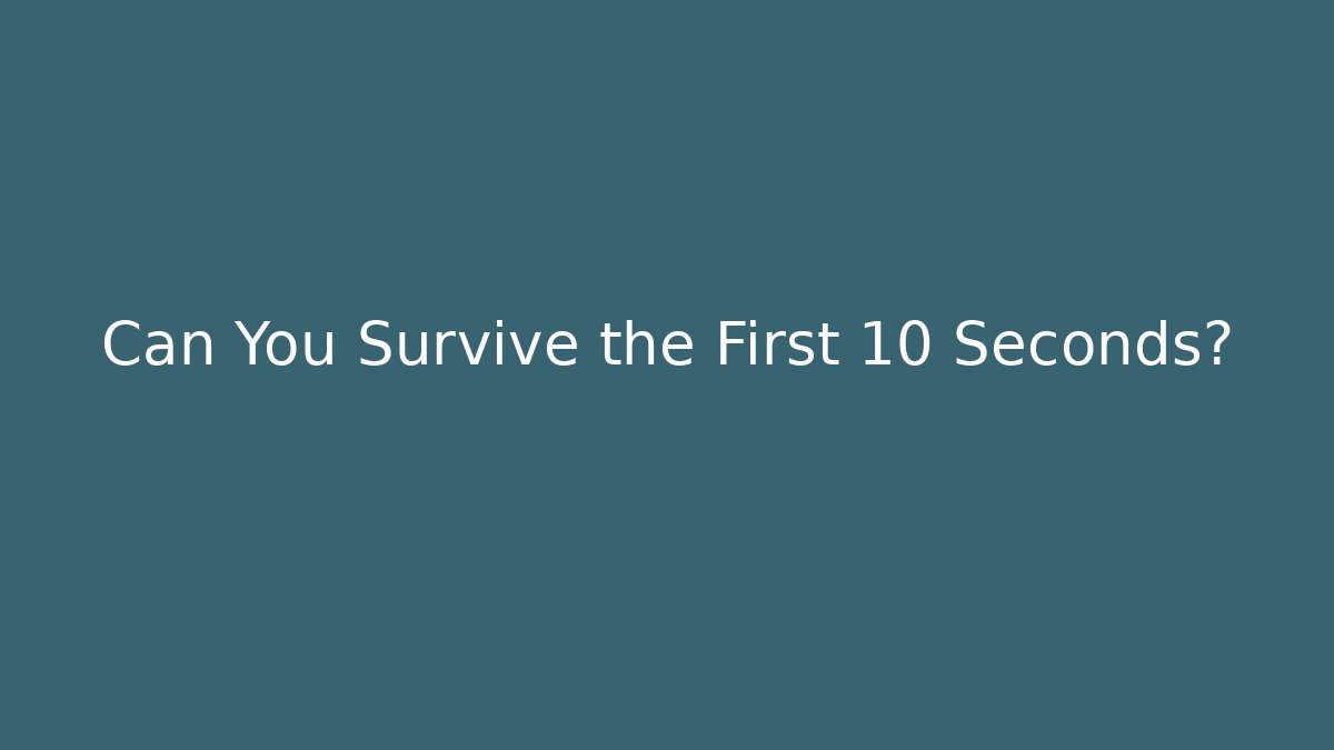 Can You Survive the First 10 Seconds?