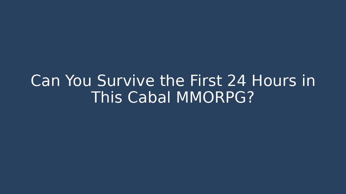 Can You Survive the First 24 Hours in This Cabal MMORPG?