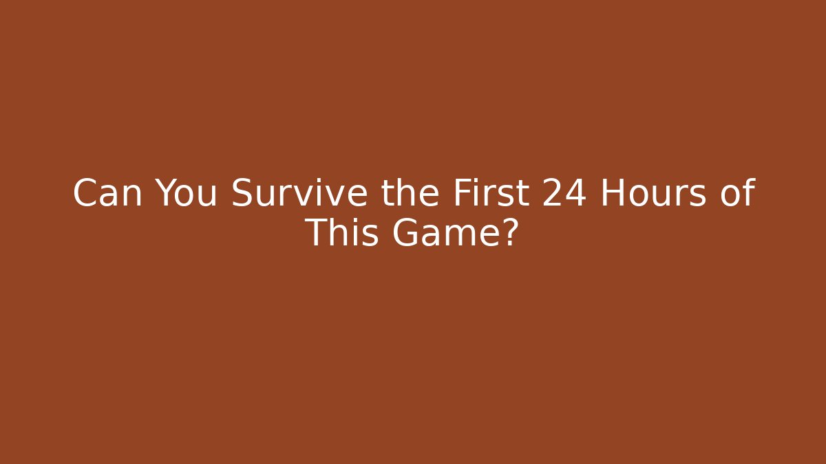 Can You Survive the First 24 Hours of This Game?