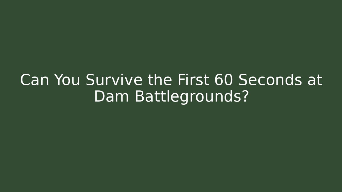 Can You Survive the First 60 Seconds at Dam Battlegrounds?