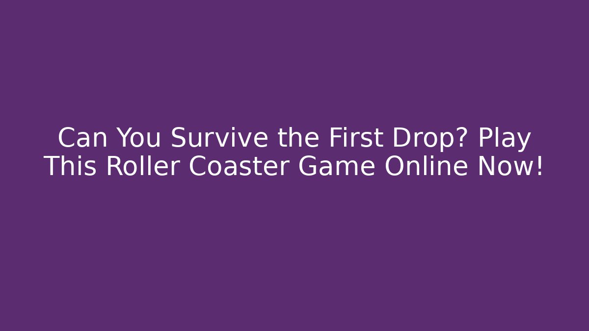 Can You Survive the First Drop? Play This Roller Coaster Game Online Now!