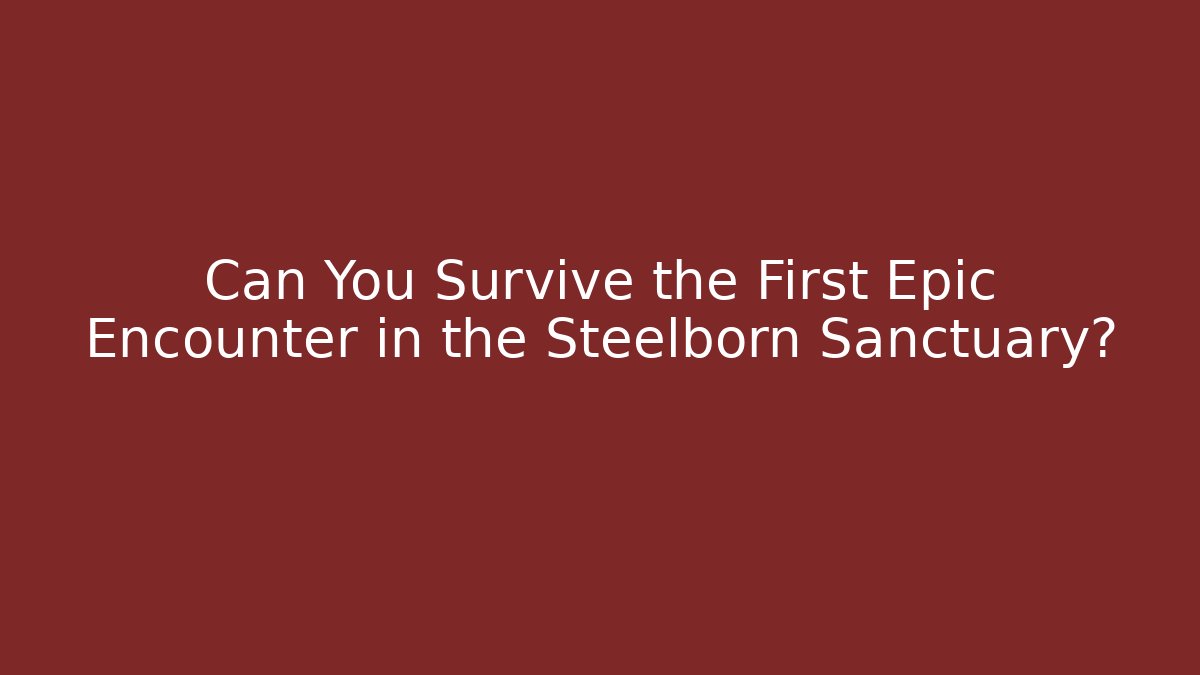 Can You Survive the First Epic Encounter in the Steelborn Sanctuary?