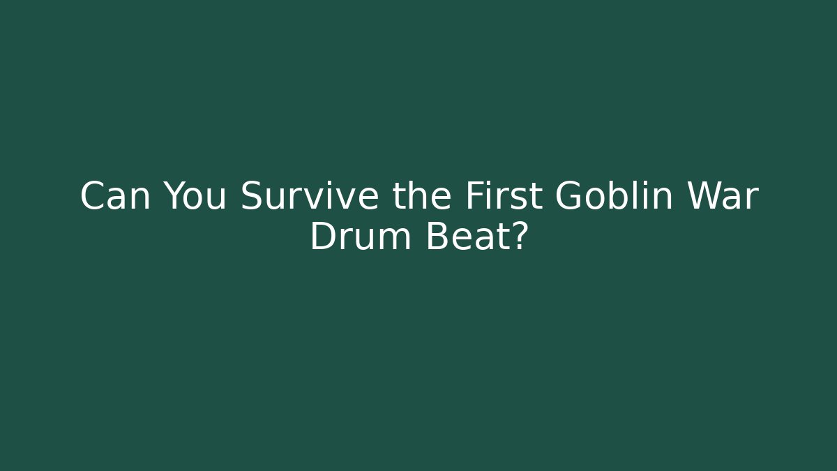 Can You Survive the First Goblin War Drum Beat?