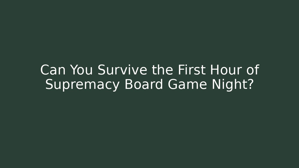Can You Survive the First Hour of Supremacy Board Game Night?