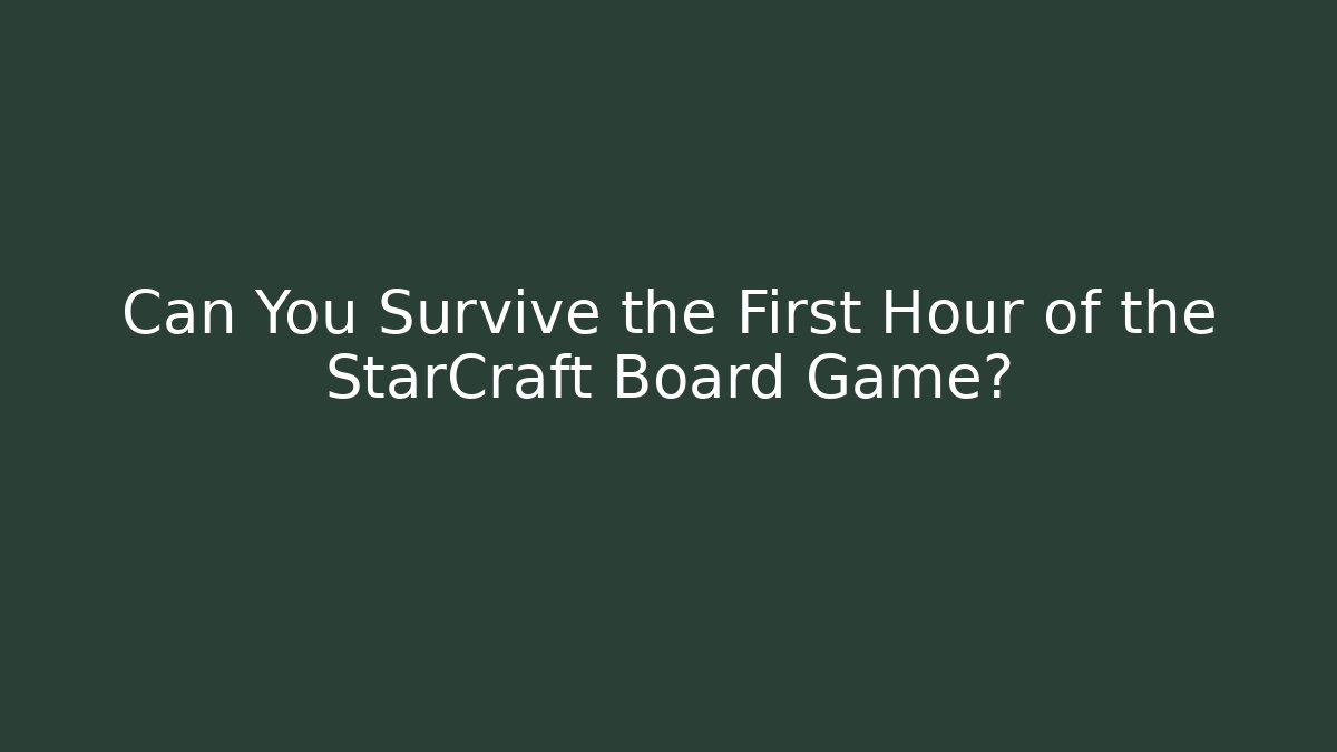 Can You Survive the First Hour of the StarCraft Board Game?