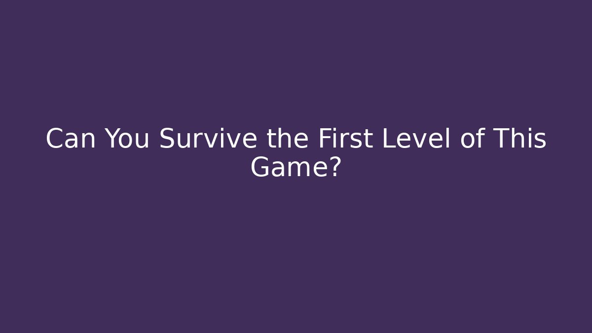 Can You Survive the First Level of This Game?