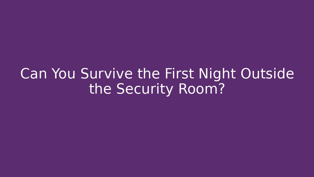 Can You Survive the First Night Outside the Security Room?