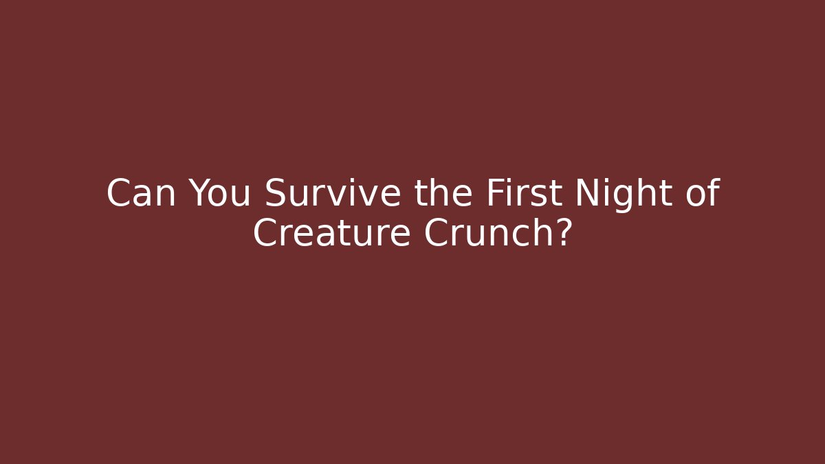 Can You Survive the First Night of Creature Crunch?