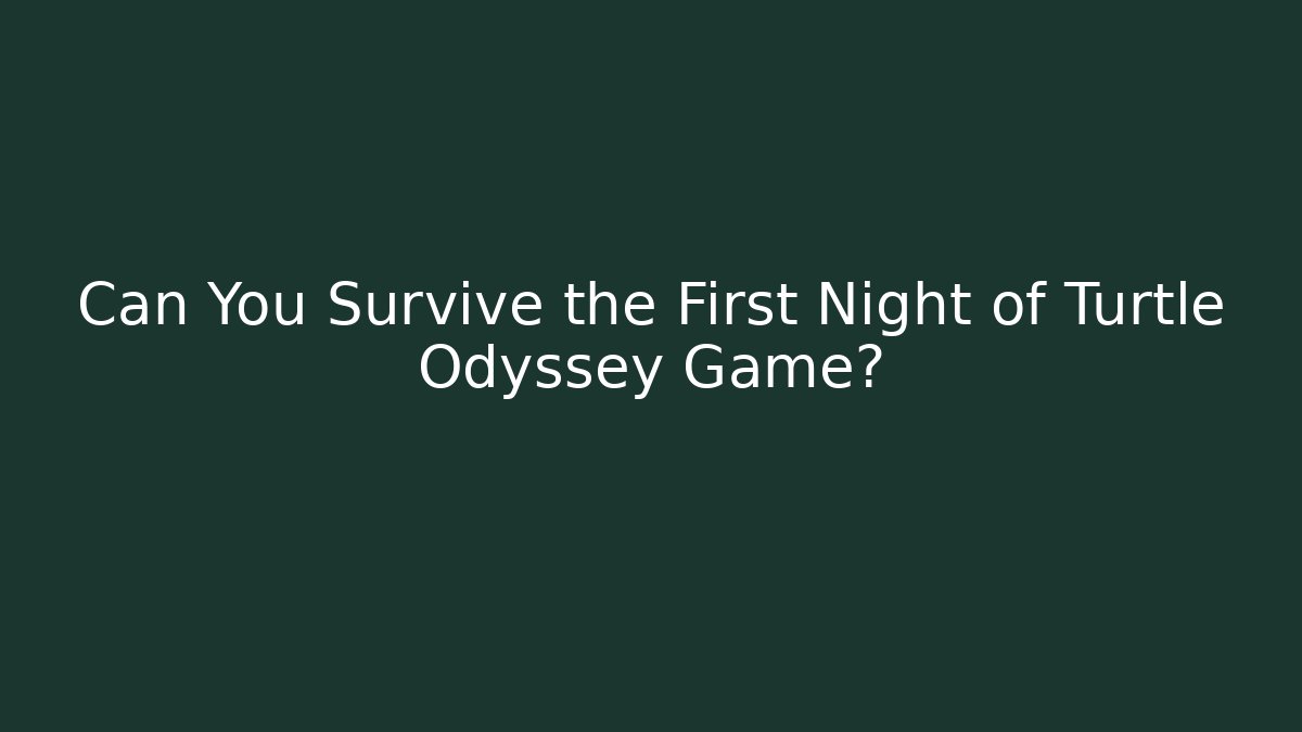 Can You Survive the First Night of Turtle Odyssey Game?
