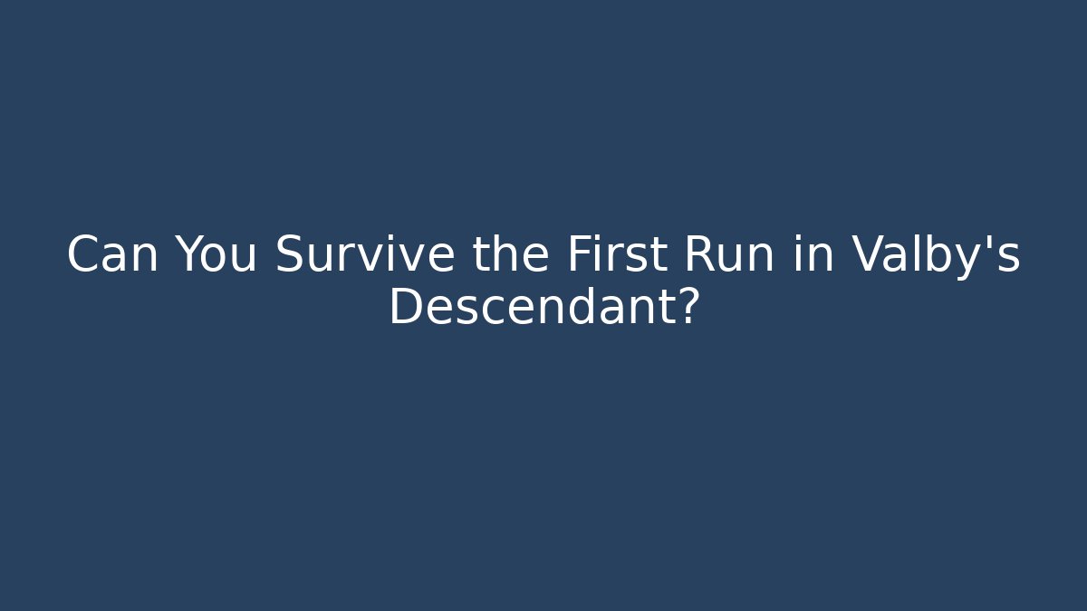 Can You Survive the First Run in Valby's Descendant?