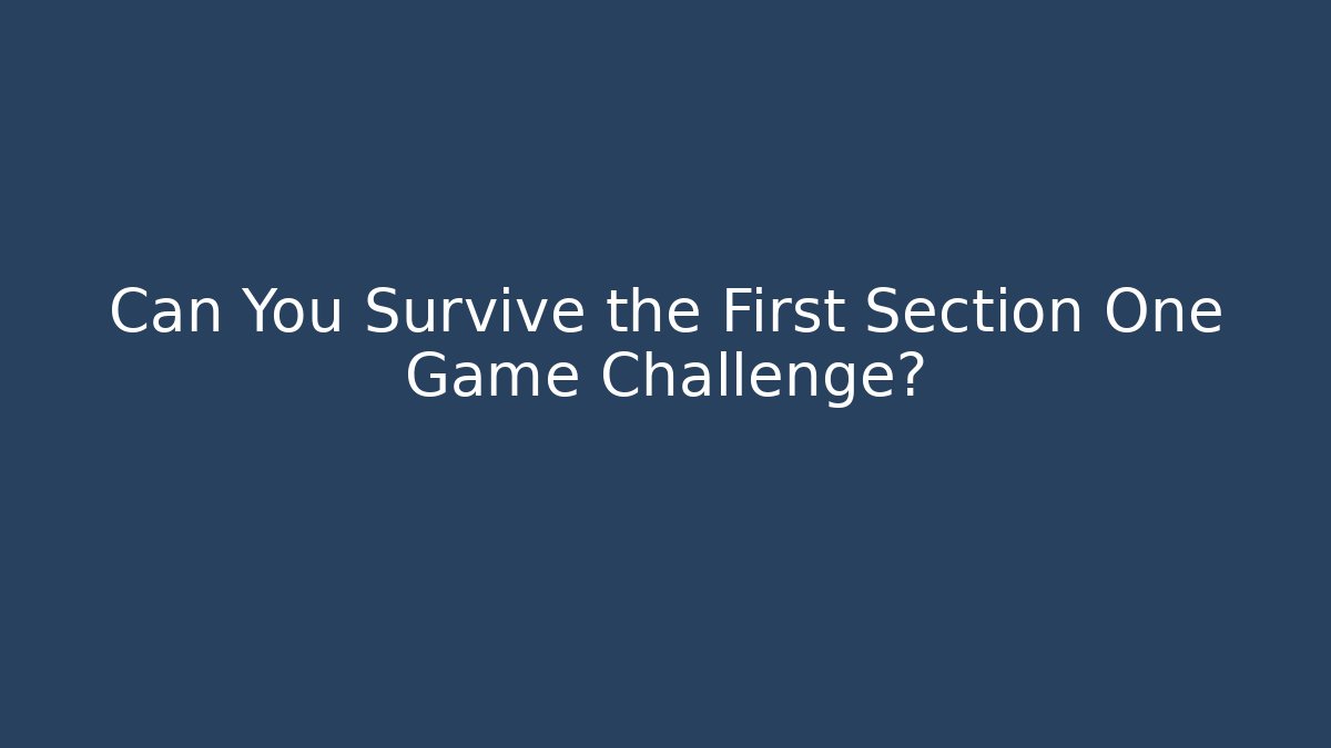Can You Survive the First Section One Game Challenge?