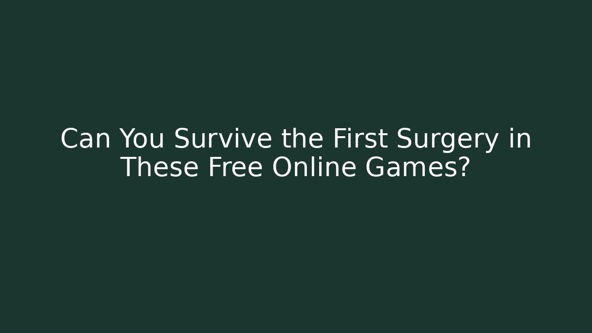 Can You Survive the First Surgery in These Free Online Games?