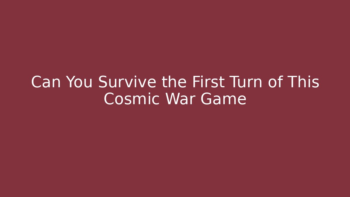 Can You Survive the First Turn of This Cosmic War Game