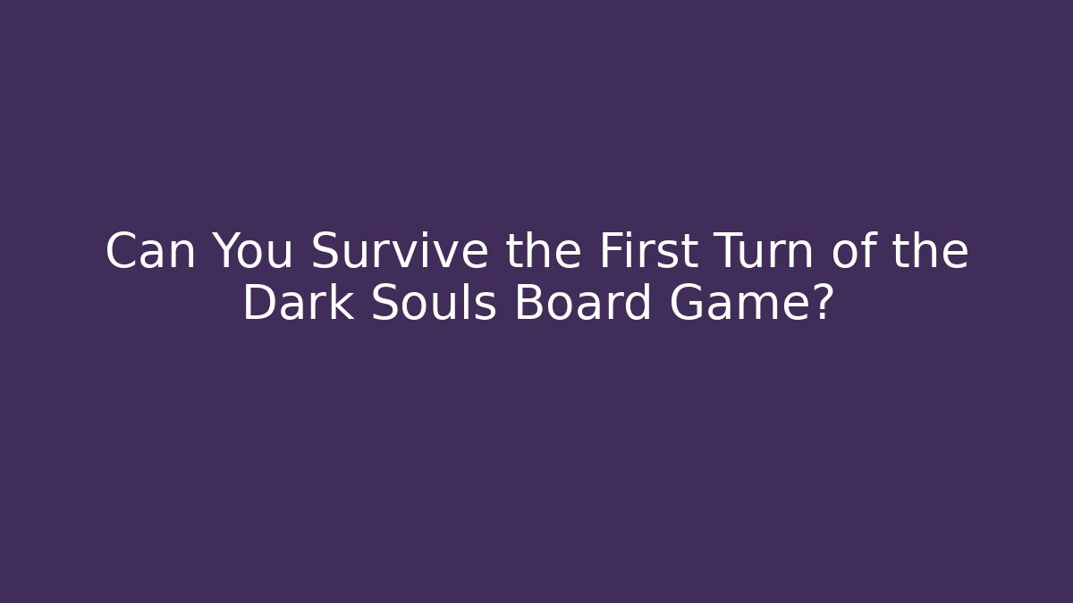 Can You Survive the First Turn of the Dark Souls Board Game?