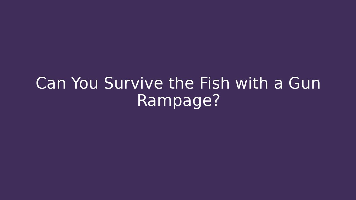 Can You Survive the Fish with a Gun Rampage?