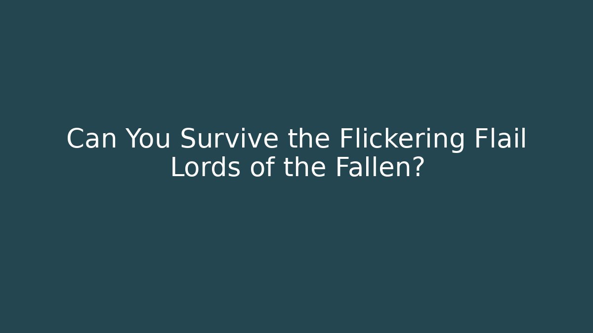 Can You Survive the Flickering Flail Lords of the Fallen?