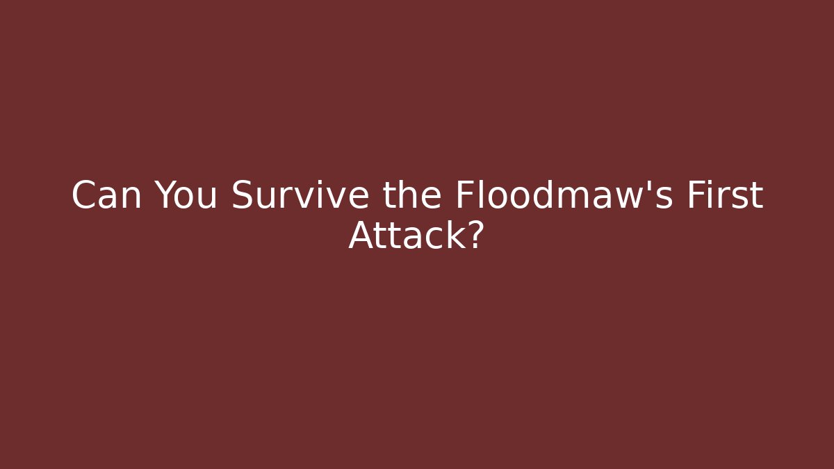 Can You Survive the Floodmaw's First Attack?