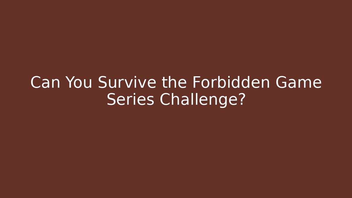 Can You Survive the Forbidden Game Series Challenge?