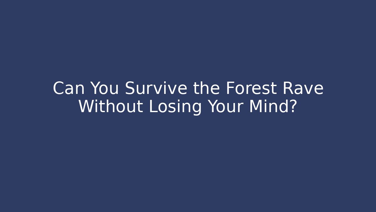 Can You Survive the Forest Rave Without Losing Your Mind?