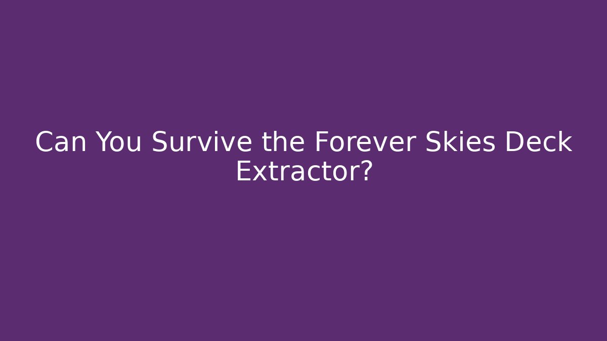 Can You Survive the Forever Skies Deck Extractor? - Critter Realm