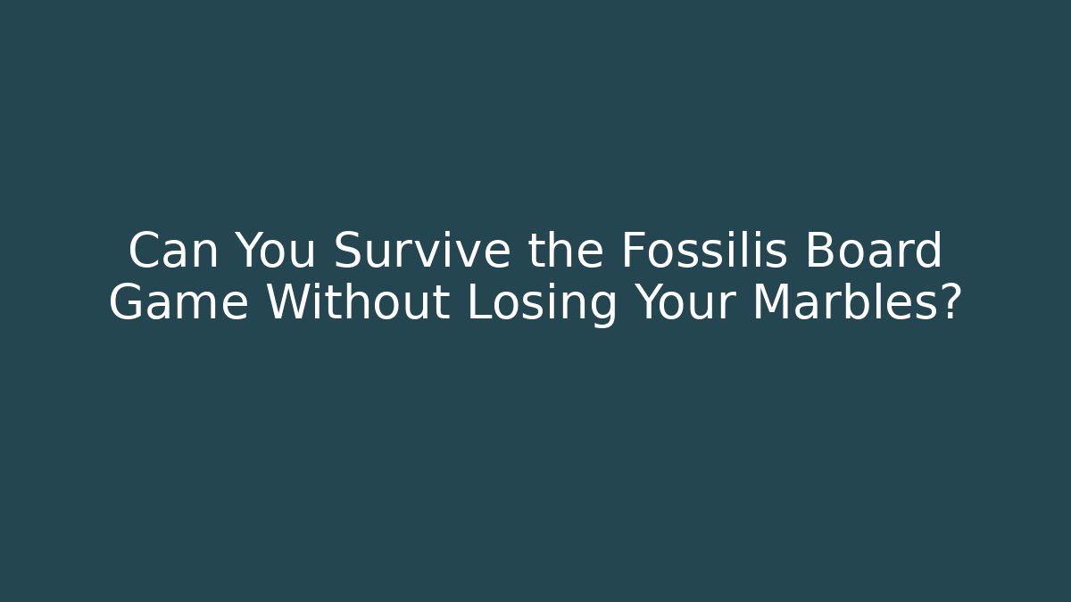 Can You Survive the Fossilis Board Game Without Losing Your Marbles?