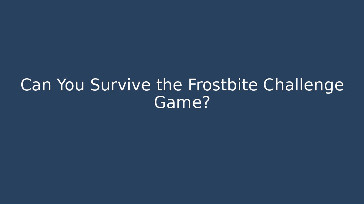 Can You Survive the Frostbite Challenge Game?